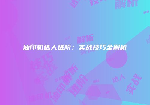 油印机达人进阶：实战技巧全解析