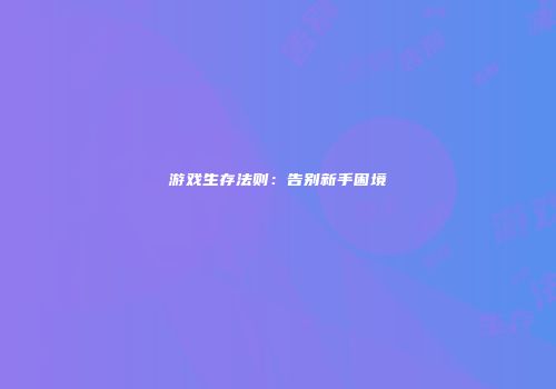 游戏生存法则：告别新手困境