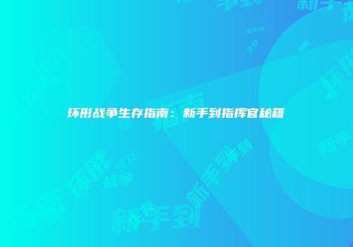 环形战争生存指南:新手到指挥官秘籍