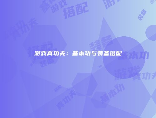 游戏真功夫：基本功与装备搭配