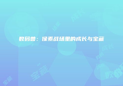 数码兽：像素战场里的成长与宝藏