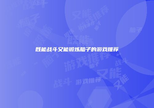 既能战斗又能锻炼脑子的游戏推荐