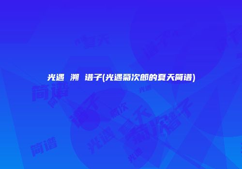 光遇 溯 谱子(光遇菊次郎的夏天简谱)