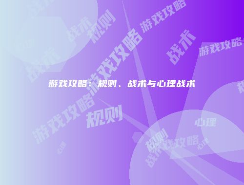 游戏攻略：规则、战术与心理战术