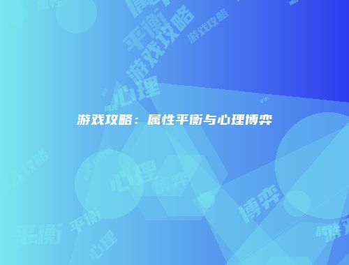 游戏攻略：属性平衡与心理博弈