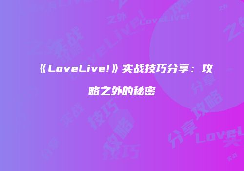 《LoveLive!》实战技巧分享：攻略之外的秘密