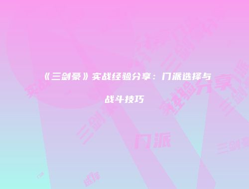 《三剑豪》实战经验分享：门派选择与战斗技巧