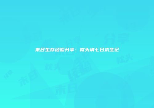 末日生存经验分享：枕头城七日求生记