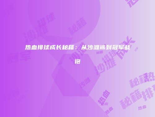 热血排球成长秘籍：从沙滩裤到冠军战袍