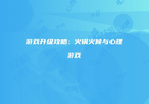 游戏升级攻略:火锅火候与心理游戏