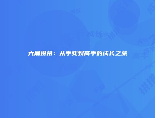 六角拼拼：从手残到高手的成长之旅