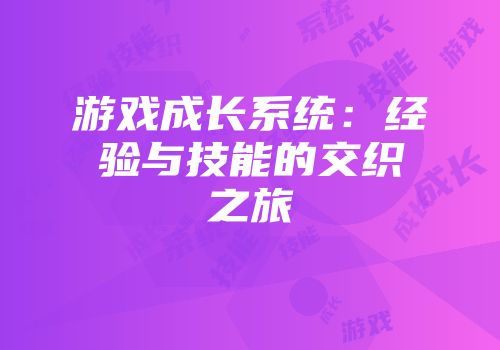 游戏成长系统：经验与技能的交织之旅
