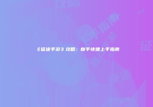 《征途手游》攻略:新手快速上手指南