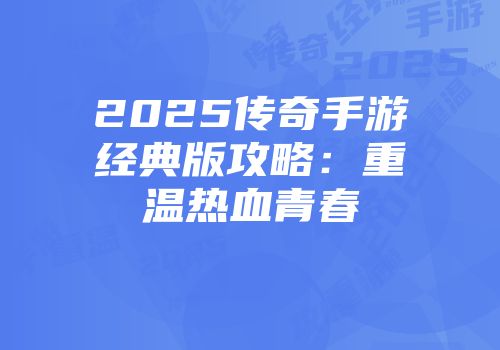 2025传奇手游经典版攻略：重温热血青春
