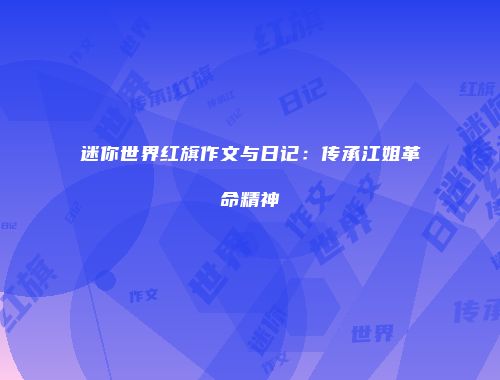 迷你世界红旗作文与日记：传承江姐革命精神