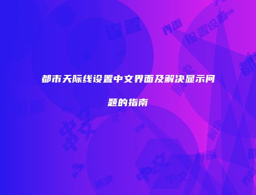 都市天际线设置中文界面及解决显示问题的指南