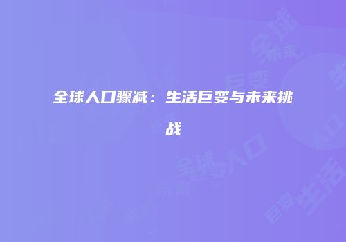 全球人口骤减:生活巨变与未来挑战