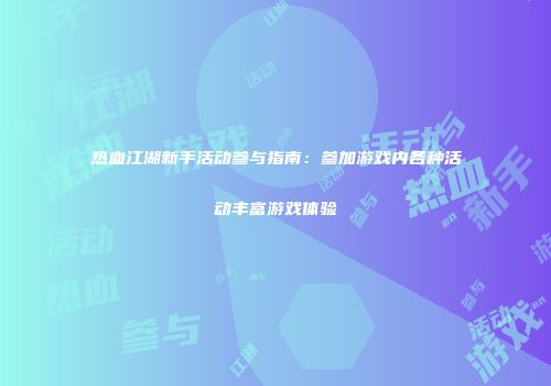 热血江湖新手活动参与指南：参加游戏内各种活动丰富游戏体验
