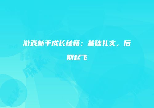 游戏新手成长秘籍:基础扎实,后期起飞