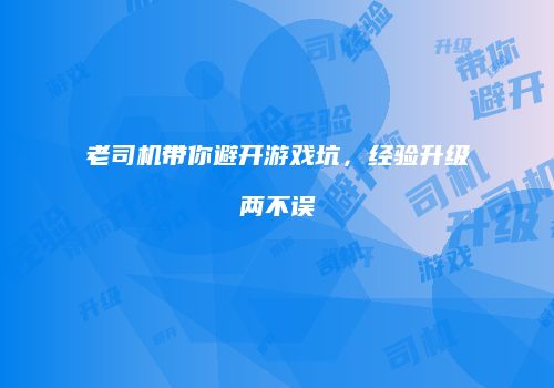 老司机带你避开游戏坑，经验升级两不误
