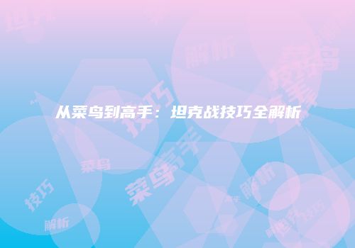 从菜鸟到高手：坦克战技巧全解析