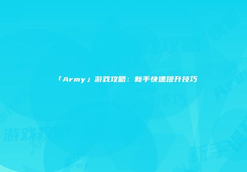 「Army」游戏攻略:新手快速提升技巧