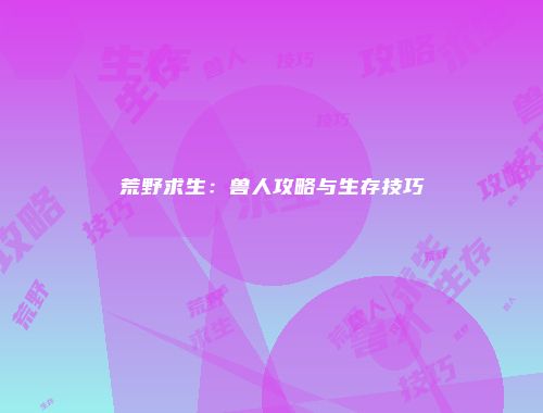 荒野求生:兽人攻略与生存技巧