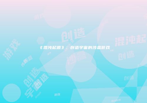 《混沌起源》:创造宇宙的沙盒游戏