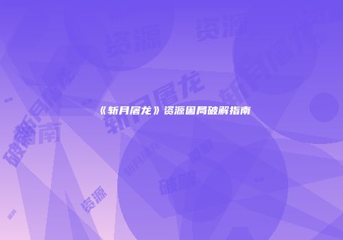 《斩月屠龙》资源困局破解指南