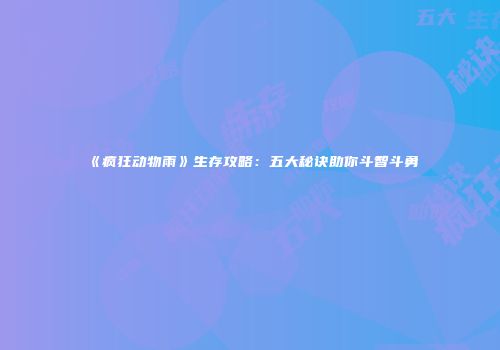 《疯狂动物雨》生存攻略：五大秘诀助你斗智斗勇