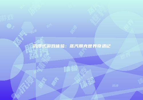 沉浸式游戏体验：蒸汽朋克世界奇遇记