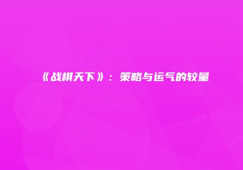 《战棋天下》：策略与运气的较量