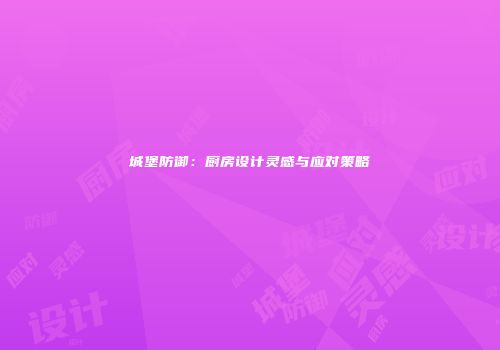 城堡防御：厨房设计灵感与应对策略