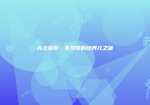 苏北奇观：不寻常的地界儿之谜