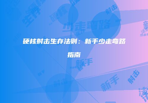 硬核射击生存法则:新手少走弯路指南