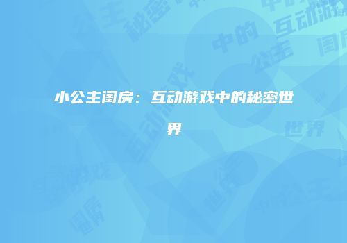 小公主闺房:互动游戏中的秘密世界