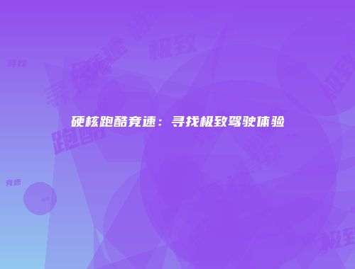 硬核跑酷竞速：寻找极致驾驶体验