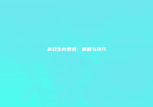 游戏生存智慧：策略与技巧