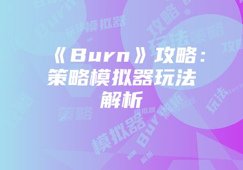 《Burn》攻略：策略模拟器玩法解析