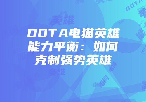 DOTA电猫英雄能力平衡：如何克制强势英雄