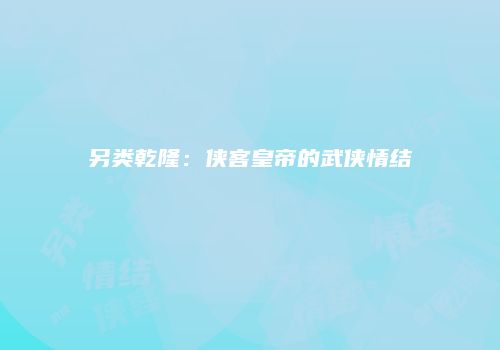 另类乾隆：侠客皇帝的武侠情结