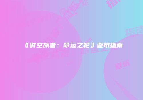 《时空旅者：命运之轮》避坑指南