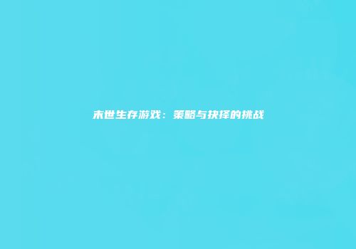 末世生存游戏：策略与抉择的挑战