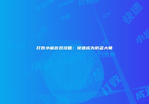 打败小偷游戏攻略：快速成为防盗大师