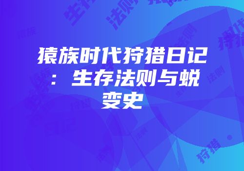 猿族时代狩猎日记：生存法则与蜕变史