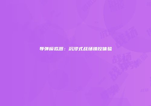 导弹模拟器：沉浸式战场操控体验