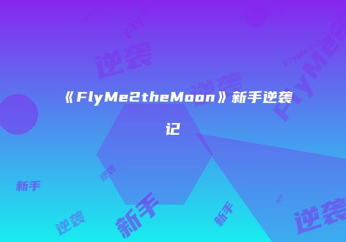 《FlyMe2theMoon》新手逆袭记