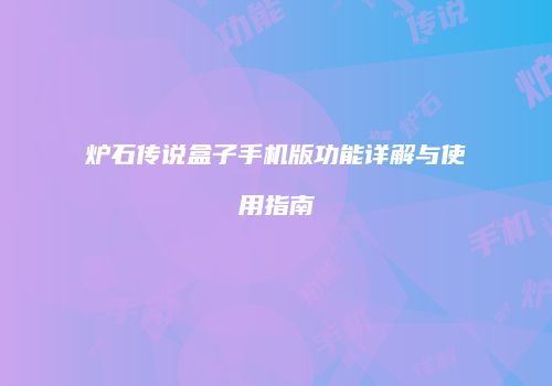 炉石传说盒子手机版功能详解与使用指南