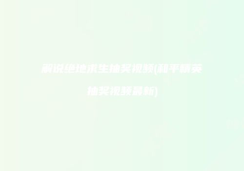 解说绝地求生抽奖视频(和平精英抽奖视频最新)