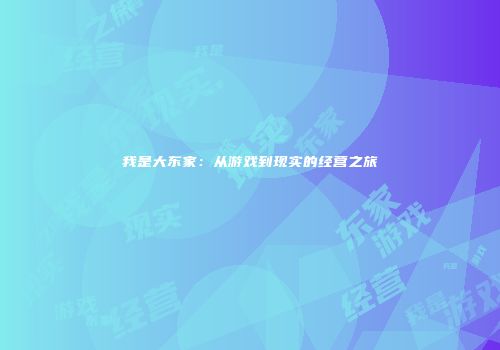 我是大东家：从游戏到现实的经营之旅